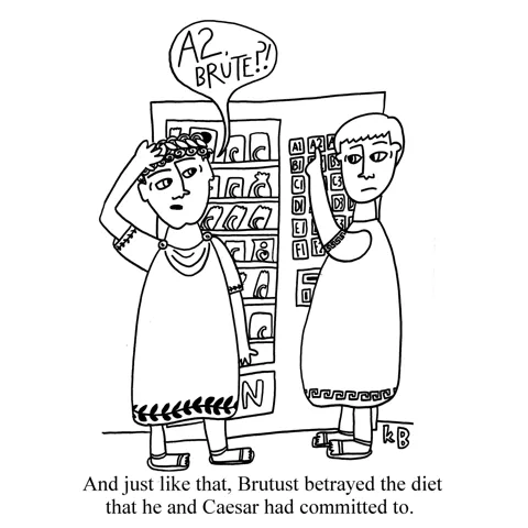 In this pun on Shakespeare's famous line from Julius Caesar (Et tu, Brute?), we see Caesar and Brutus at a vending machine, where Brutus betrays the diet he and Caesar agreed to by pushing A2 (an unhealthy snack). 