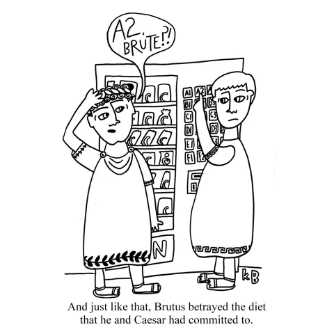 In this pun on Shakespeare's famous line from Julius Caesar (Et tu, Brute?), we see Caesar and Brutus at a vending machine, where Brutus betrays the diet he and Caesar agreed to by pushing A2 (an unhealthy snack).