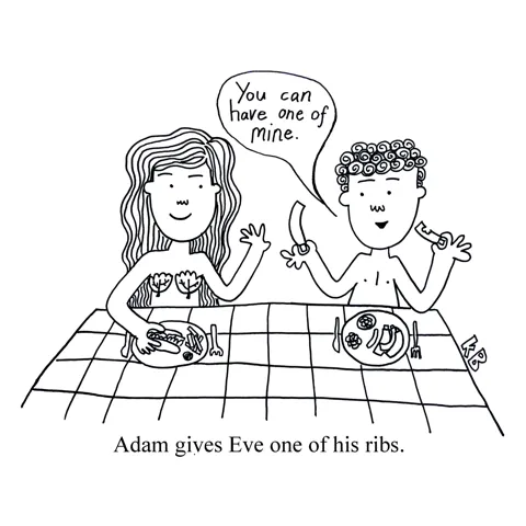 In this pun on the story from Genesis of Adam giving one of his ribs to make Eve, we see Adam and Eve at a bar-b-q restaurant and Adam offers Eve one of his pork ribs to eat. 