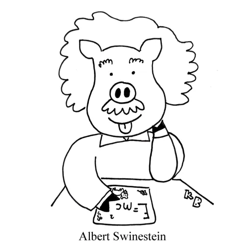 In this pun on Albert Einstein, we see Albert Swinestein, which is a pig version of the famous scientist. 