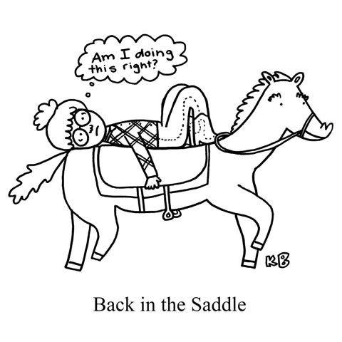 In this pun on "Back in the Saddle," we see someone riding a horse with their back in the saddle. Obviously, this is not the safest way to do this, but she doesn't know any better.