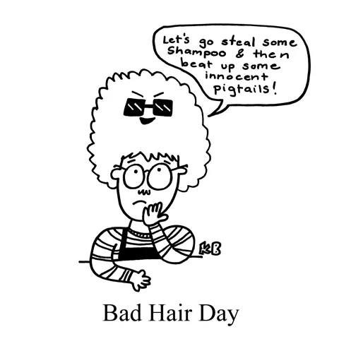 In this pun on bad hair day, a person looks up disappointedly at her hair, which wears sunglasses and expresses interest in doing all sorts of bad stuff, like stealing shampoo and beating up pigtails.