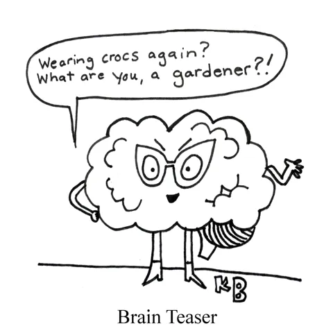 In this pun on mental puzzle "Brain Teaser," we see a bully anthropomorphic brain, who is mid-tease. It says, "Wearing crocs again? What are you, a gardener?!" (This was the best I could come up with...) 