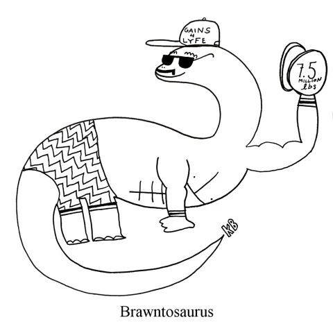 In this pun on the brontosaurus, we see a dinosaur called the brawn-tosaurus, which is a chiseled dino with a six-pack of abs and swole arms lifting a 7.5 million pound weight. He wears a hat that says, "Gains 4 Lyfe " as all bros who lift must. 
