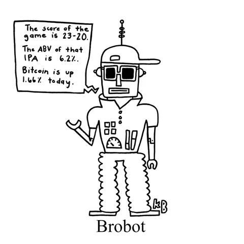 In this pun on robot, we see the brobot, a robot with a popped collar who delivers all the information a bro could need (crypto/Bitcoin prices, IPA alcohol content, scores in a football game). 