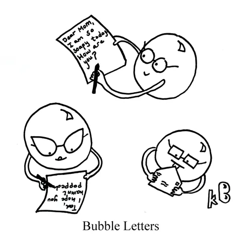 In this pun on the cutesy handwriting style of bubble letters, we see three soap bubble writing letters. One writes: "Dear mom, I am so soap today. How are you?" Another writes: "Ted, I hope you haven't popped." 
