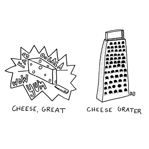In this comparison cartoon, we see Cheese, Great (i.e. Swiss cheese that just happens to be great!) versus a cheese grater. It is a play on great and its comparative form, greater. 