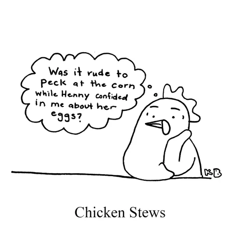 In this pun on the delicious food, instead of seeing literal chicken soups, we see "chicken stews," i.e. a chicken stewing in its own thoughts.