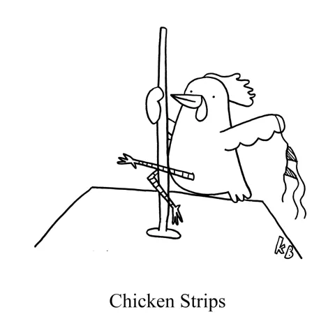 In this pun on the classic food chicken strips, we see a chicken strip - a serious chicken posing on a pole holding a bikini top. The chicken isn't wearing anything because, of course, chickens never wear clothes.  