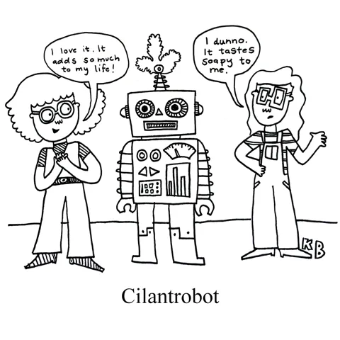 In this pun on cilantro and robot, we see the cilantrobot, a robot that is beloved by some and tastes soapy to others. 