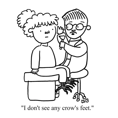 In this play on crow's feet, we see a doctor (presumably a dermatologist) checking a patient's face for crow's feet, saying "I don't see any crow's feet!" Unbeknownst to him, her feet have indeed turned into crow feet.