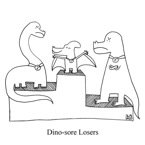 In this pun on sore losers, we see dinosaur losers. A medalist pedestal with a pterodactyl in first and an angry brontosaurus and annoyed T-rex in 2nd and 3rd. These two are, of course, sore losers, but they are also dinosaur losers. 