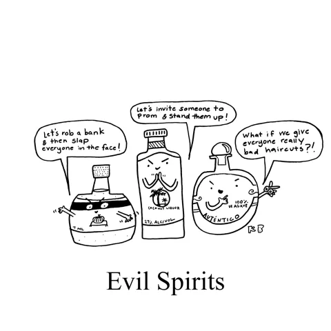 In this pun on evil spirits, instead of seeing sinister ghosts, we see three evil bottles of liquor. One say suggests robbing a bank and slapping everyone, another suggests standing someone up at prom, and the third, potentially most evil, suggests giving everyone a bad haircut.