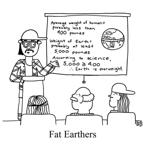 In this pun on Flat Earthers, we see a convention of people (probably dopes) watching a presentation on why the earth is fat. 