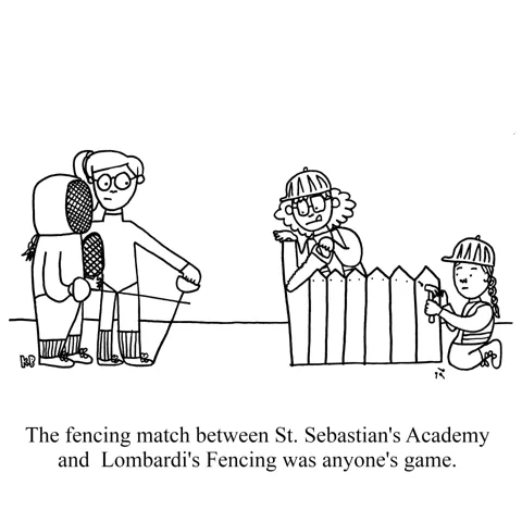 In this pun on fencing teams, we see the team from St. Sebastian's Academy, complete with fencing outfits and epees, meet the team they're matched up against: The team from Lombardi's fencing, who are wearing construction equipment and, of course, building a fence.