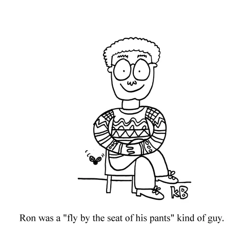 Ron is a fly by the seat of his pants kind of guy, which means he has a fly buzzing near his pants. 