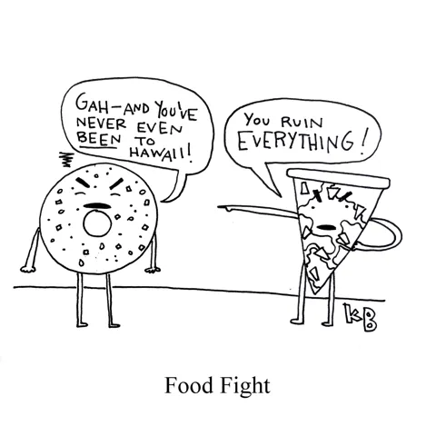 In this pun on food fight, we see two foods (an everything bagel and a slice of Hawaiian pizza) in a fight. Frustrated bagel says, "Gah - and you've never even BEEN to Hawaii!" Angry pizzas says, "You ruin EVERYTHING!"