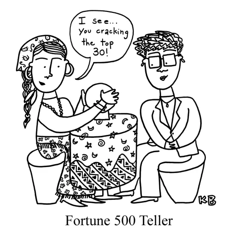 In this pun on Fortune 500, a fortune teller looks into a crystal ball at table from her businesswoman client. The fortune teller says, "I see... you cracking the top 30!" 