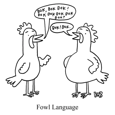 In this pun on foul language, we explore fowl language, i.e. words spoken by chickens. Unfortunately, it's not that expansive, as the only word they say is "Bok."