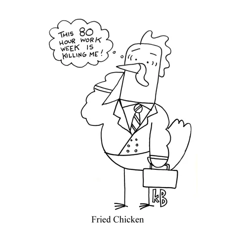 In this pun on fast food favorite, fried chicken, we see a chicken in business attire feeling fried and thinking, "This 80 work week is killing me!" 
