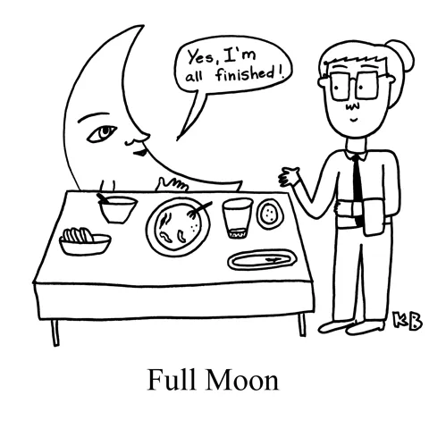 In this pun on full moon, a moon sits in front of a table with many empty plates and tells the waitress he is finished with his food. 