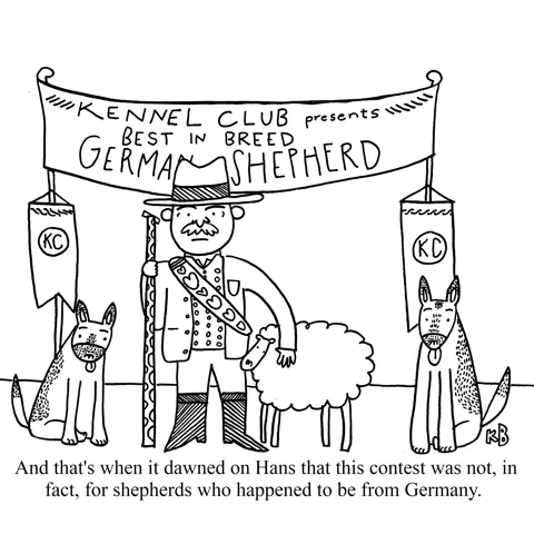 In this pun on german shepherds, we see a man who is also a shepherd from Germany in traditional shepherd attire who has accidentally made his way to a contest for dogs, best in breed for German Shepherds. 