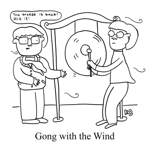 In this play on the book/movie Gone with the Wind, we see "Gong with the Wind," a person standing at the ready to hit a gong once the breeze starts going. Yes, I do realize how asinine this is.