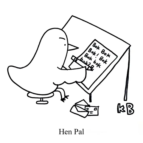 In this pun on pen pal, we see hen pal, which is a chicken who writes you letters. Unfortunately, the notes just say "Bok bok bok bok!" 