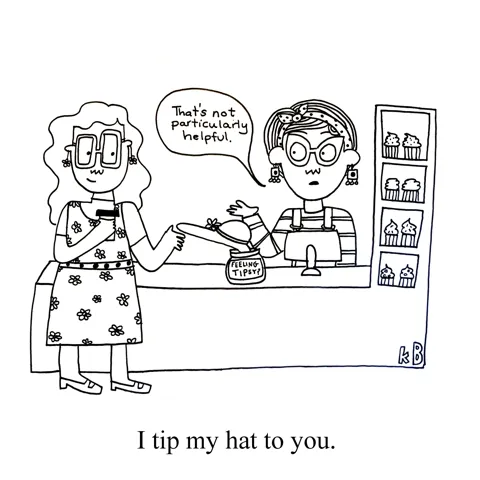 In this pun on "I tip my hat to you," we see a coffee shop customer tipping her server by leaving a sunhat in the tip jar. The server says, "That's not particularly helpful." 