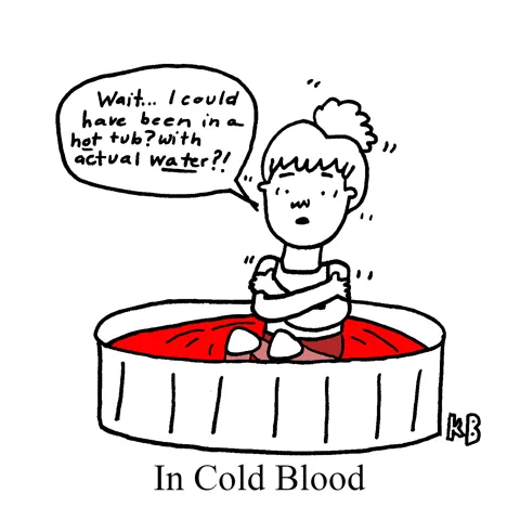 In this pun on the Truman Capote book title, "In Cold Blood," we see a person sitting in what looks like a hot tub, but it is filled with, you guessed it, cold blood. She does not seem happy with the situation.