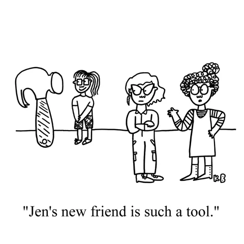 Two gals look over at their other friend Jen across the room, who is chatting up a human-sized hammer. The friends remark to each other, "Jen's friend is such a too." 