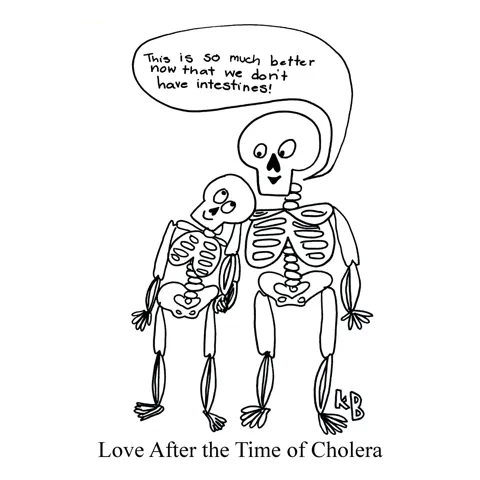 In this pun on the Gabriel Garcia Marquez book "Love in the Time of Cholera," we see love AFTER the time of cholera- which is just two skeletons holding hands lovingly noting that love is much easier now that they don't have sick intestines. 