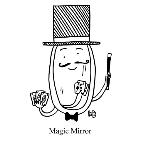 In this pun on the magic mirror from fairy tale Snow White, we see a different kind of magic mirror - a mirror who is a magician! This is tough because the cards he's hiding in his hand are unfortunately reflected in him. 