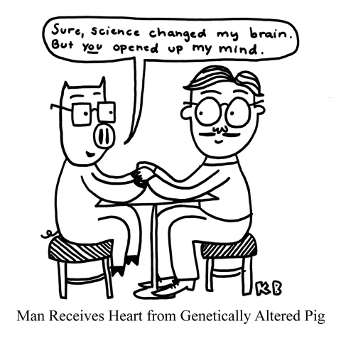 In this play off of a man recently receiving a heart transplant from a pig, we see a pig holding a man's hand, giving him his heart, by saying, "Science may have changed my brain, but YOU opened my mind." 