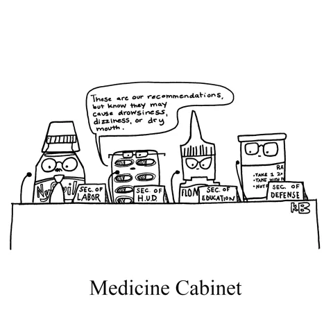 In this pun on medicine cabinet, we see a cabinet (as in advisors to the president - Secretaries of Labor, HUD, Ed, and Defense) but every member is medication. One pill pack says, "These are our recs, but know they may cause drowsiness."