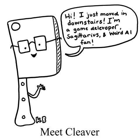 In this pun on meat cleaver, we meet a cleaver, who introduces itself as a new neighbor, game developer, Sagittarius, and Weird Al fan. 