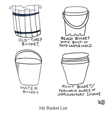 In this pun of bucket list, we see a list of my buckets (old-timey bucket, beach bucket with built-in sand castle mold, water bucket, paint bucket). 