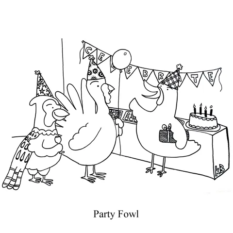 In this pun on party fowl, we see some fowl (a pheasant, turkey, and chicken)  at a party, which, because of my life experience, is a children's birthday party. 
