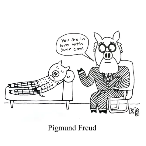 In this pun on psychoanalyst Sigmund Freud, we see Pigmund Freud, a pig therapist with his pig patient on the couch. Pigmund says to his client, "You are in love with your sow." 