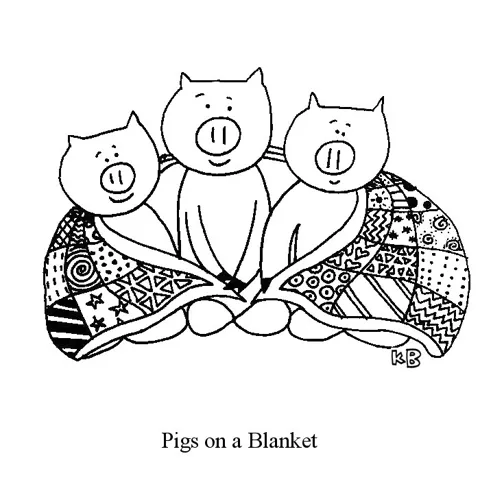 In this pun on cocktail hotdogs, we see three pigs in a blanket, which are just three pigs snuggled under a blanket. 