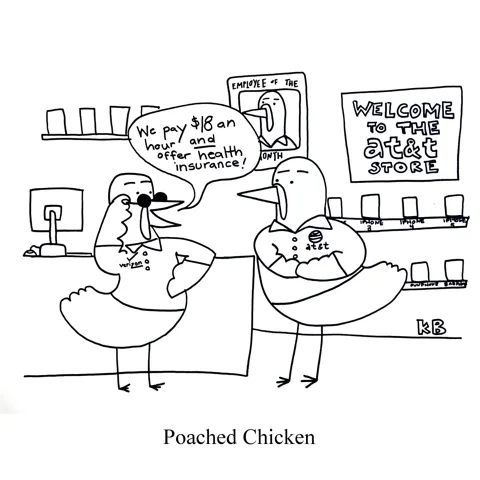 In this pun on the food poached chicken, we see a chicken employee of the AT&T cell phone store getting poached by a Verizon recruiter (also a chicken) who is offering $18/hour pay AND health insurance. 