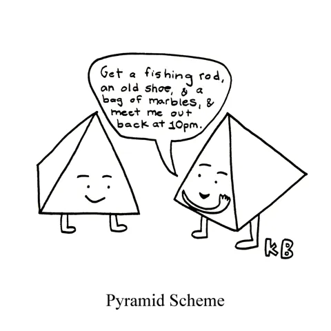 In this pun on pyramid scheme, we see two pyramids making sneaky plans together. One says to the other, "Get a fishing rod, an old shoe, and a bag of marbles, and meet me out back at 10pm." 