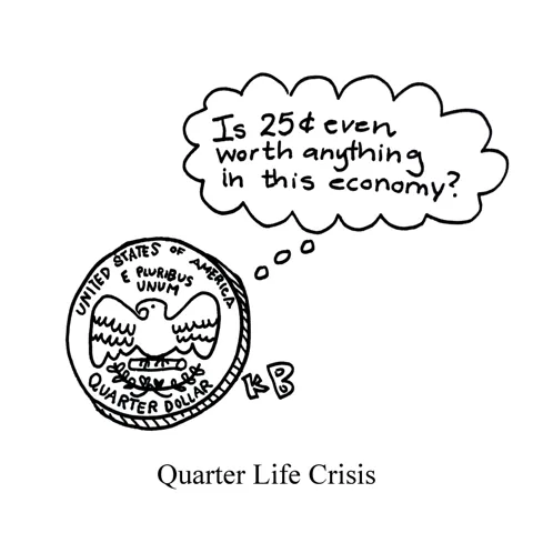 In this pun on quarter life crisis, we see a quarter (the 25 cent coin) having an existential crisis. He's thinking, "Is 25 cents even worth anything in this economy?) 