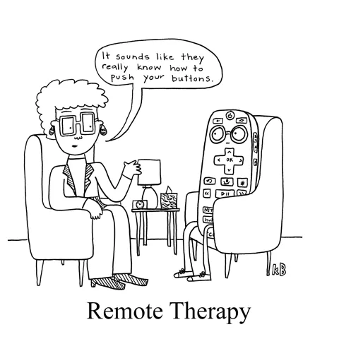 In this pun on remote therapy/ teletherapy, we see a therapist and her client, who is a remote control. She is saying, "It sounds like they really know how to push your buttons." 
