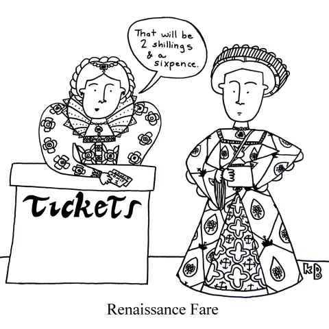 In this pun on renaissance fair, we see two renaissance era women exchanging the fare for two tickets (the cost is 2 shillings and a sixpence.) 