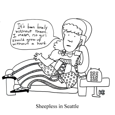In this pun on Nora Ephron's movie Sleepless in Seattle, we see Sheepless in Seattle: Little Bo Peep is on the phone, lamenting to (probably) Tom Hanks, "It's been lonely without them. I mean, no girl should grow up without a herd."