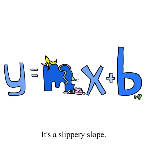 In this pun on slippery slope, we see the slope intercept formula - a vague memory from past math classes - and the "m" variable is very slippery,  covered in soap, a banana peel, and a slug trail. 