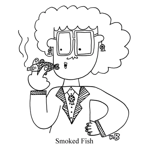 In this pun on smoked fish (my favorite of which is, of course, lox), we see a woman smoking a fish like someone would smoke a cigarette. Note: Smoking anything is not a great idea, especially a live fish. 