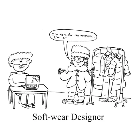 In this pun on software designer, we see a person (who is clearly a fashion designer, wheeling in a clothing rack of very fluffy and soft looking garments) enter a tech startup office. The person says, "I'm here for the interview. I'm a soft wear designer