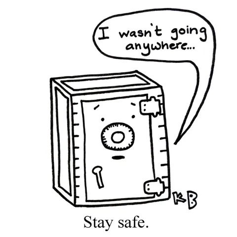 In this pun on stay safe, we see a safe (for valuables) staying put, saying, "I wasn't going anywhere..."
